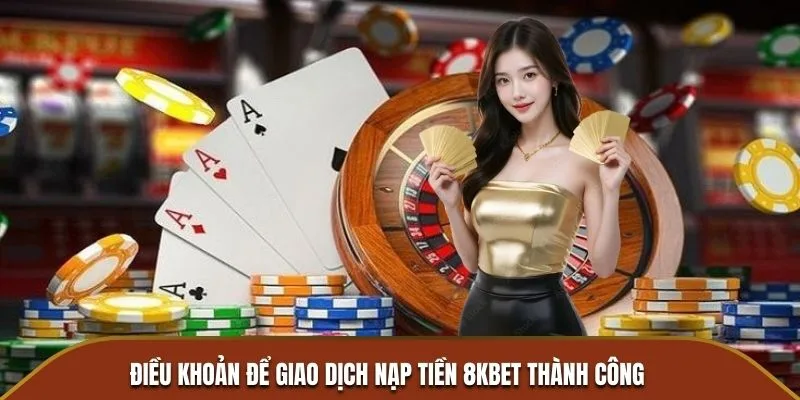 Điều khoản giao dịch nạp tiền tại nhà cái 8KBET